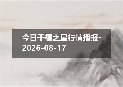今日千禧之星行情播报-2026-08-17
