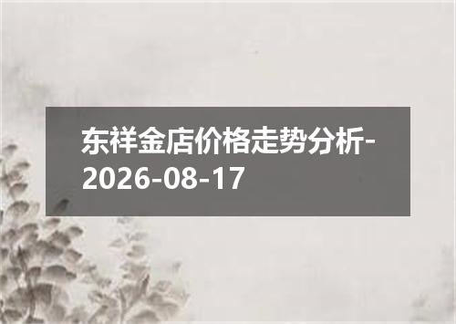 东祥金店价格走势分析-2026-08-17