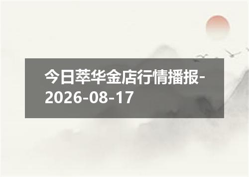 今日萃华金店行情播报-2026-08-17