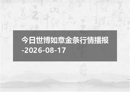 今日世博如意金条行情播报-2026-08-17