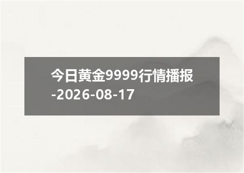 今日黄金9999行情播报-2026-08-17