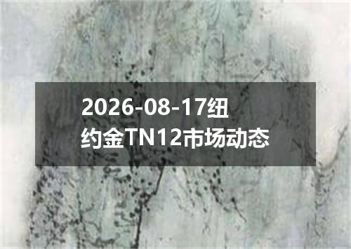 2026-08-17纽约金TN12市场动态