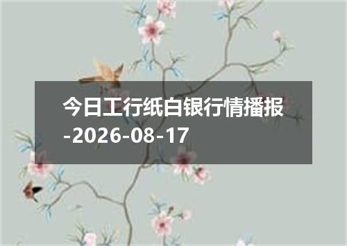 今日工行纸白银行情播报-2026-08-17