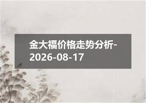 金大福价格走势分析-2026-08-17