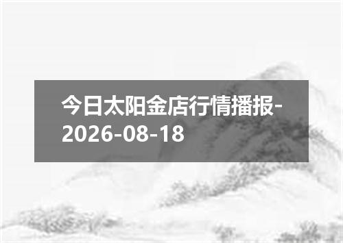 今日太阳金店行情播报-2026-08-18
