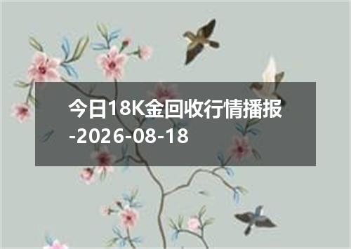 今日18K金回收行情播报-2026-08-18