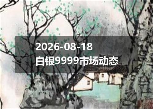 2026-08-18白银9999市场动态