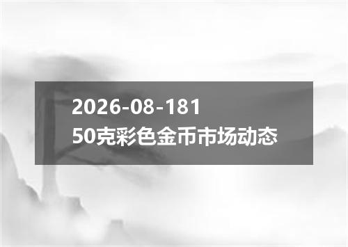 2026-08-18150克彩色金币市场动态