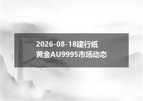 2026-08-18建行纸黄金AU9995市场动态