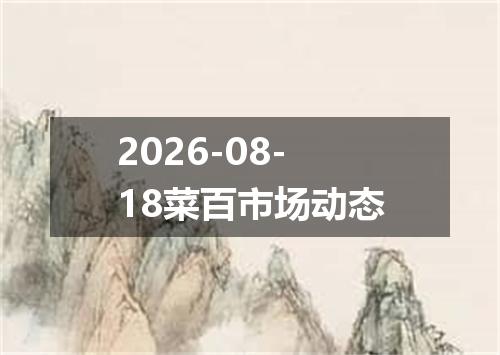2026-08-18菜百市场动态