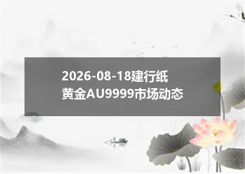 2026-08-18建行纸黄金AU9999市场动态