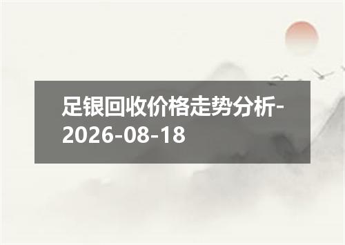 足银回收价格走势分析-2026-08-18