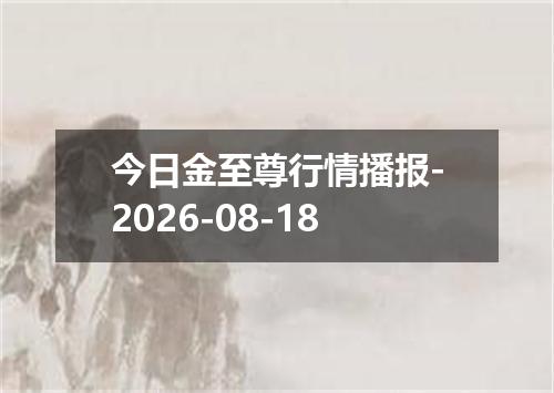 今日金至尊行情播报-2026-08-18