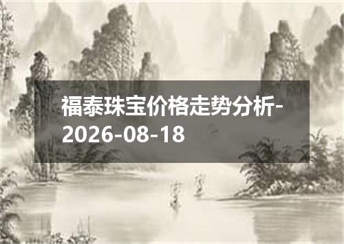 福泰珠宝价格走势分析-2026-08-18
