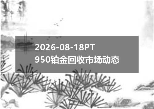 2026-08-18PT950铂金回收市场动态
