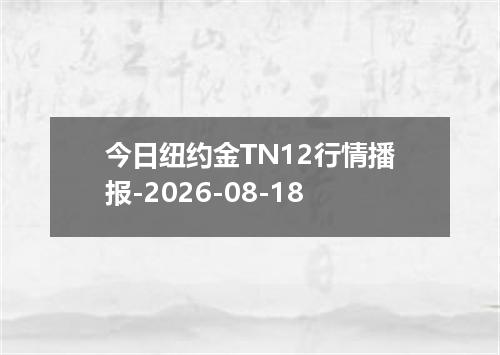 今日纽约金TN12行情播报-2026-08-18