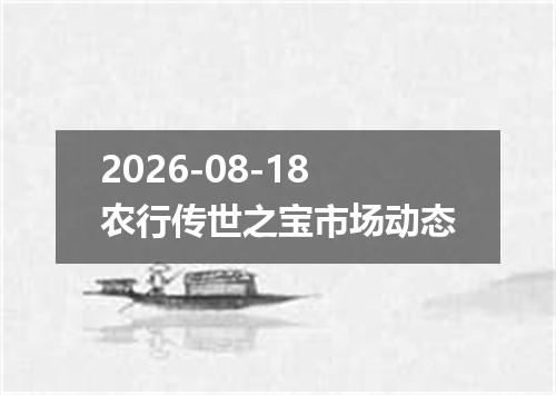 2026-08-18农行传世之宝市场动态