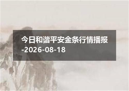 今日和谐平安金条行情播报-2026-08-18