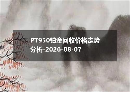 PT950铂金回收价格走势分析-2026-08-07