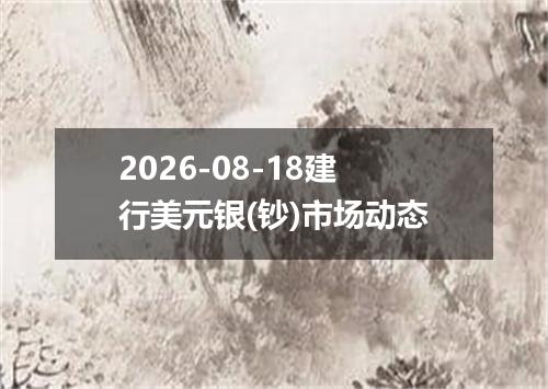 2026-08-18建行美元银(钞)市场动态