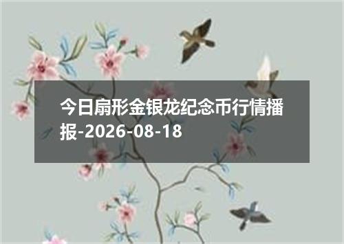 今日扇形金银龙纪念币行情播报-2026-08-18
