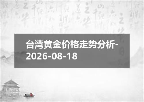 台湾黄金价格走势分析-2026-08-18