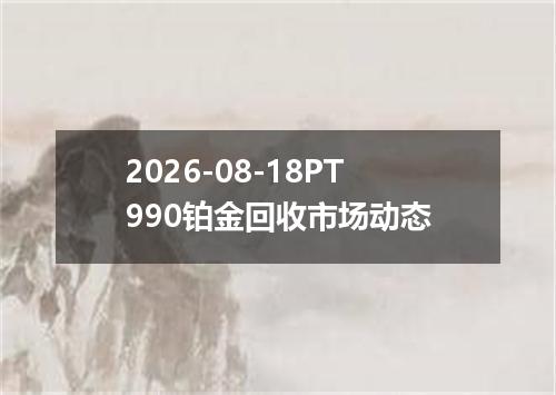 2026-08-18PT990铂金回收市场动态