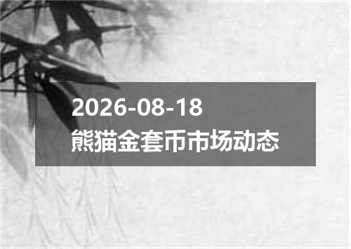 2026-08-18熊猫金套币市场动态