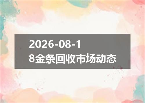 2026-08-18金条回收市场动态