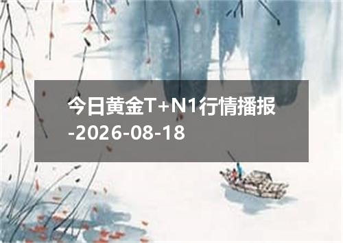 今日黄金T+N1行情播报-2026-08-18