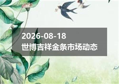 2026-08-18世博吉祥金条市场动态