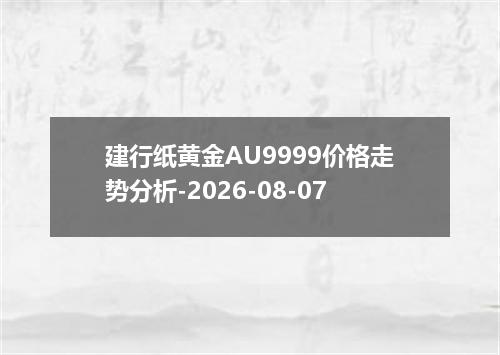 建行纸黄金AU9999价格走势分析-2026-08-07