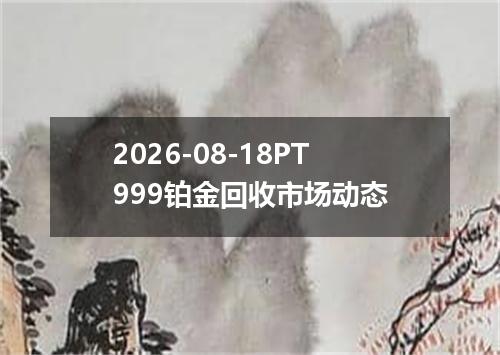 2026-08-18PT999铂金回收市场动态