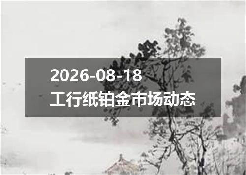 2026-08-18工行纸铂金市场动态