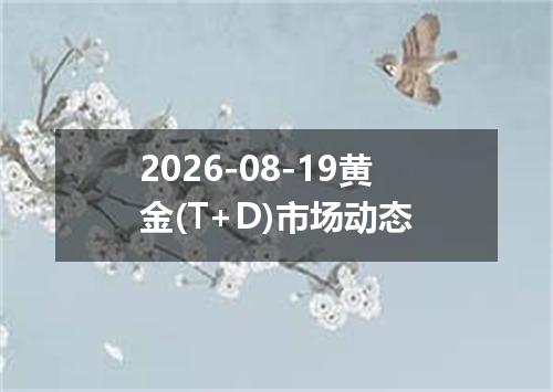 2026-08-19黄金(T+D)市场动态