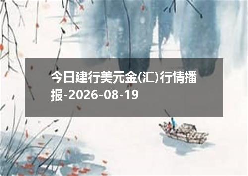 今日建行美元金(汇)行情播报-2026-08-19