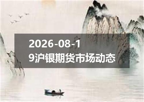 2026-08-19沪银期货市场动态