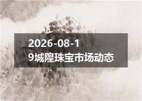 2026-08-19城隍珠宝市场动态