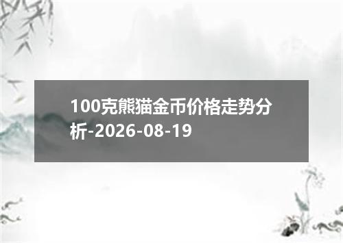 100克熊猫金币价格走势分析-2026-08-19