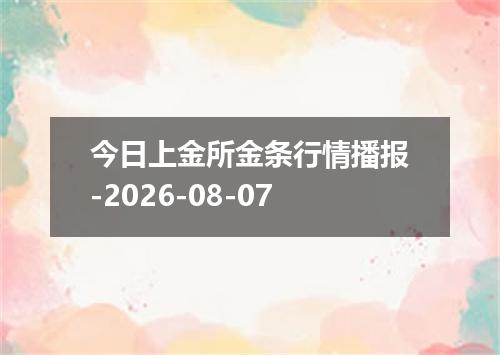 今日上金所金条行情播报-2026-08-07