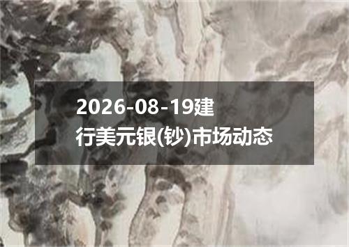 2026-08-19建行美元银(钞)市场动态