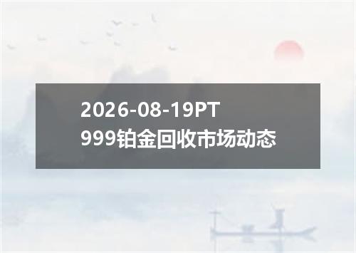 2026-08-19PT999铂金回收市场动态