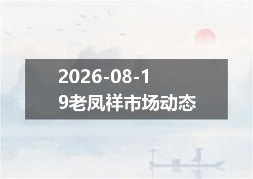 2026-08-19老凤祥市场动态
