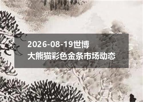 2026-08-19世博大熊猫彩色金条市场动态