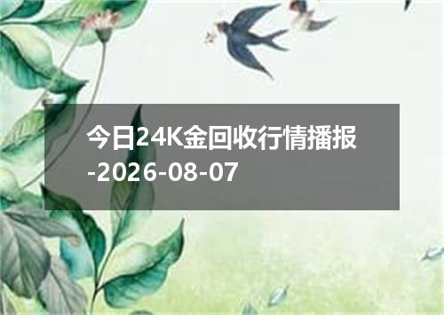 今日24K金回收行情播报-2026-08-07