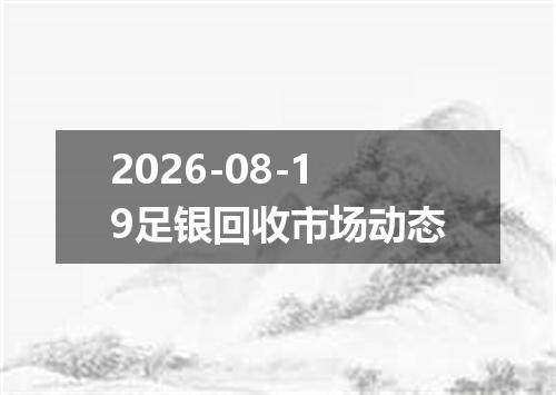 2026-08-19足银回收市场动态