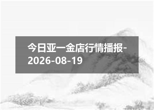 今日亚一金店行情播报-2026-08-19