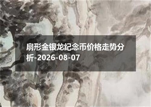 扇形金银龙纪念币价格走势分析-2026-08-07
