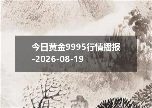 今日黄金9995行情播报-2026-08-19