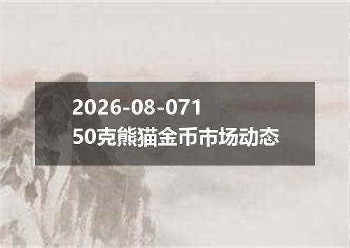 2026-08-07150克熊猫金币市场动态